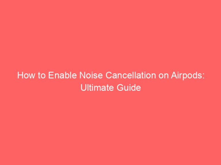 How to Enable Noise Cancellation on Airpods: Ultimate Guide