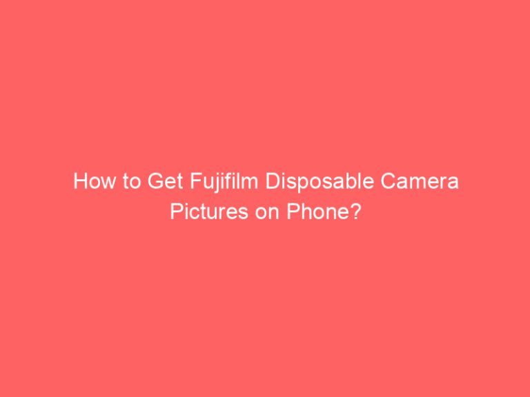 How to Get Fujifilm Disposable Camera Pictures on Phone?