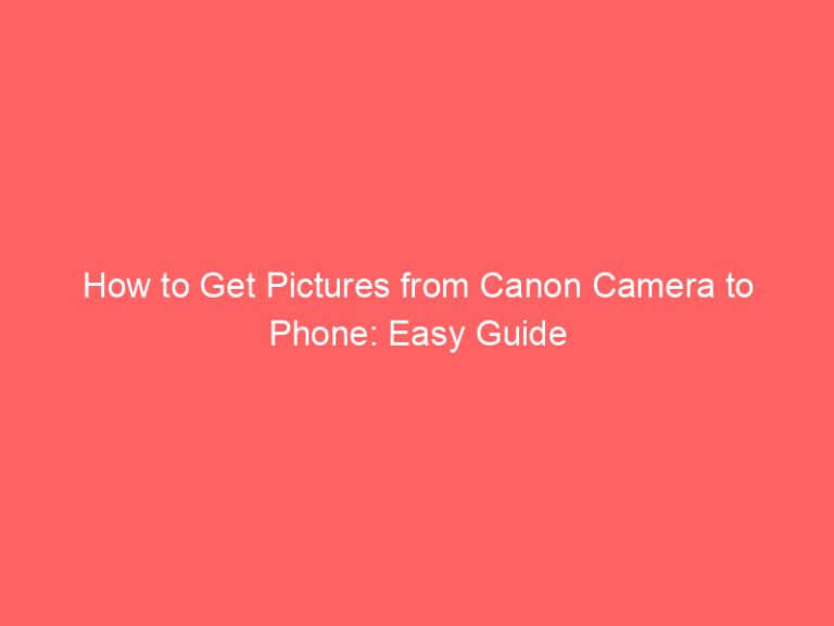 How to Get Pictures from Canon Camera to Phone: Easy Guide