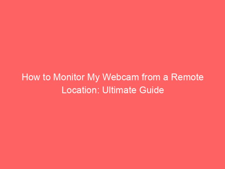 How to Monitor My Webcam from a Remote Location: Ultimate Guide