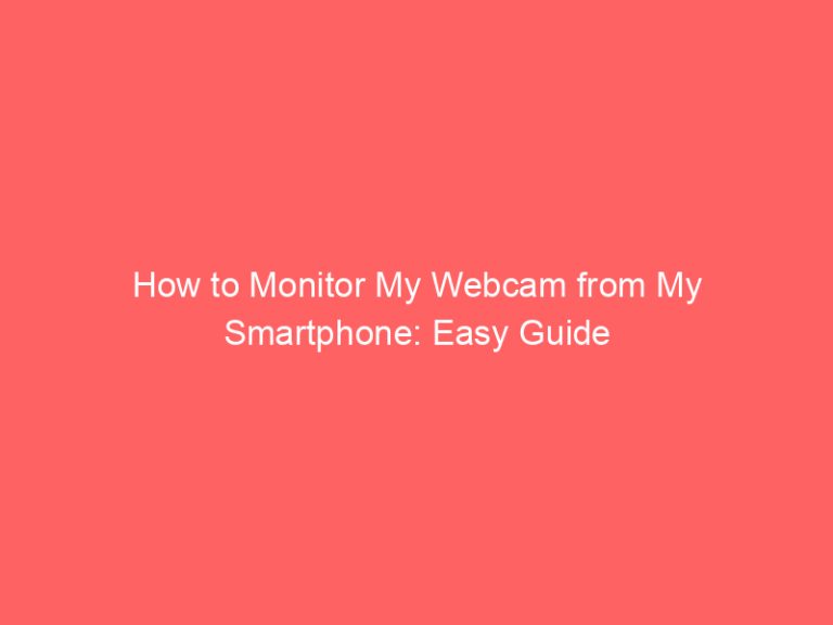 How to Monitor My Webcam from My Smartphone: Easy Guide