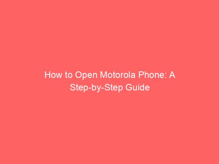 How to Open Motorola Phone: A Step-by-Step Guide
