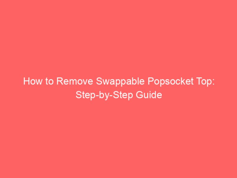How to Remove Swappable Popsocket Top: Step-by-Step Guide