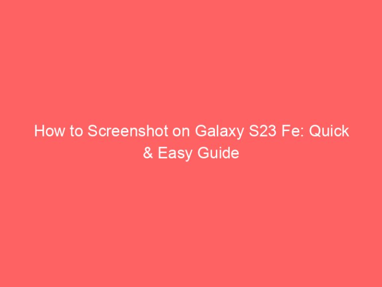 How to Screenshot on Galaxy S23 Fe: Quick & Easy Guide