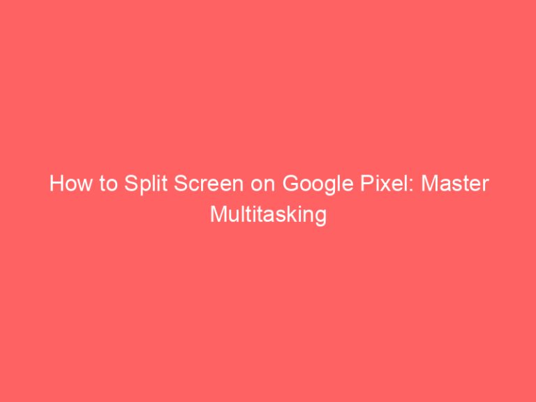 How to Split Screen on Google Pixel: Master Multitasking