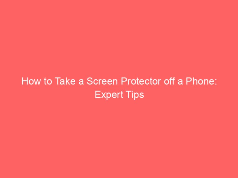How to Take a Screen Protector off a Phone: Expert Tips