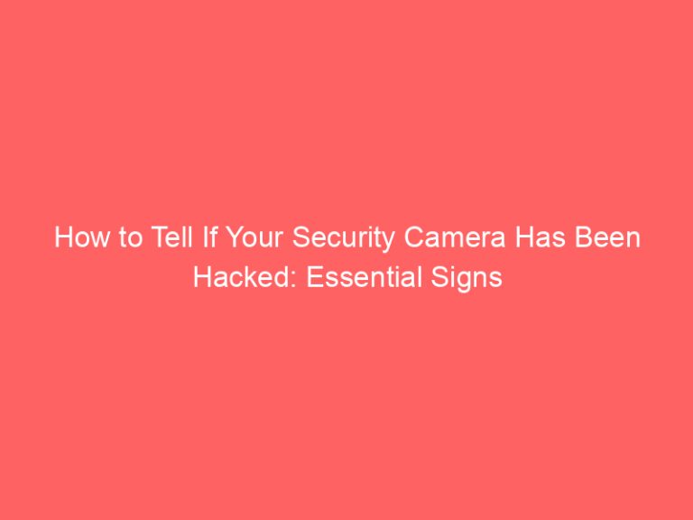 How to Tell If Your Security Camera Has Been Hacked: Essential Signs