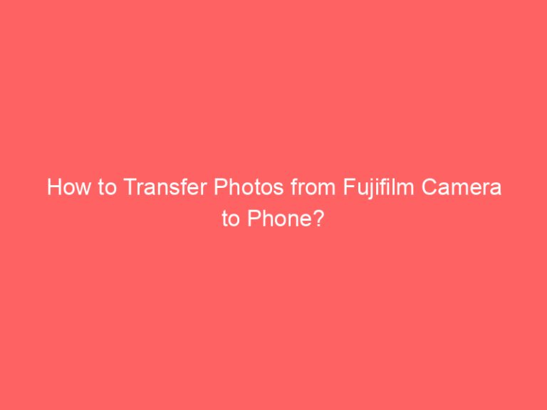 How to Transfer Photos from Fujifilm Camera to Phone?