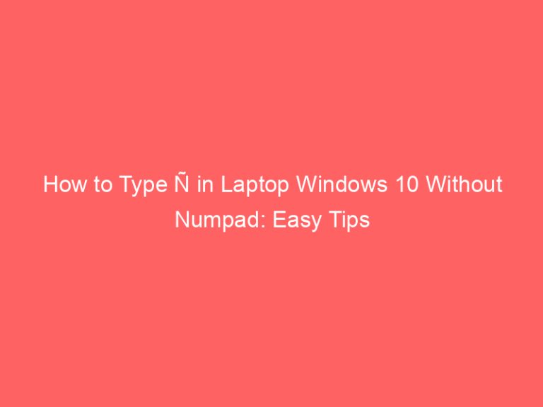 How to Type Ñ in Laptop Windows 10 Without Numpad: Easy Tips