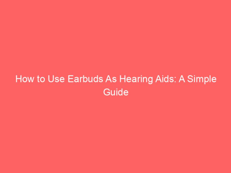 How to Use Earbuds As Hearing Aids: A Simple Guide