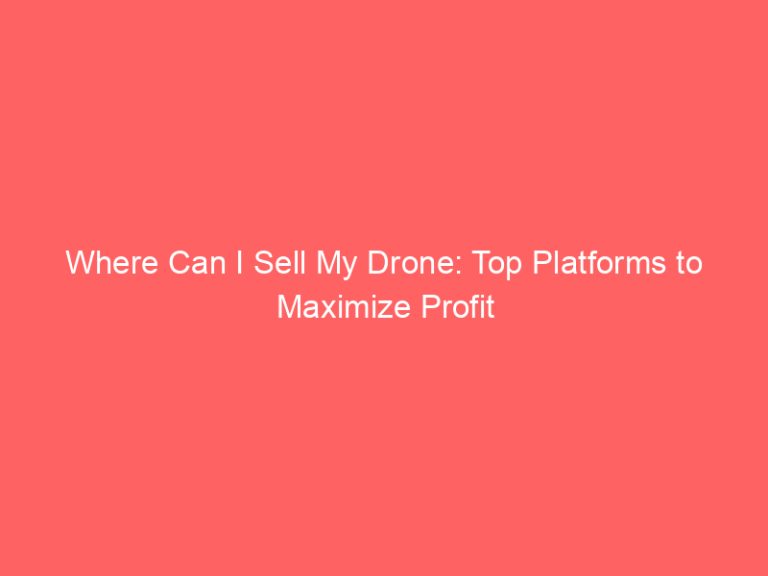 Where Can I Sell My Drone: Top Platforms to Maximize Profit