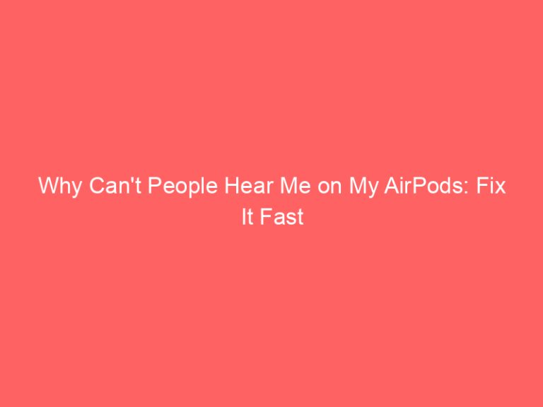 Why Can’t People Hear Me on My AirPods: Fix It Fast