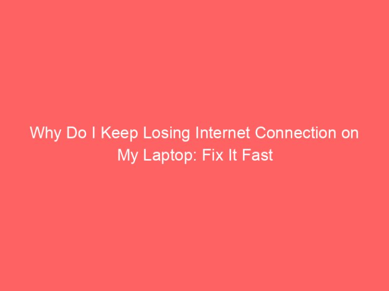Why Do I Keep Losing Internet Connection on My Laptop: Fix It Fast