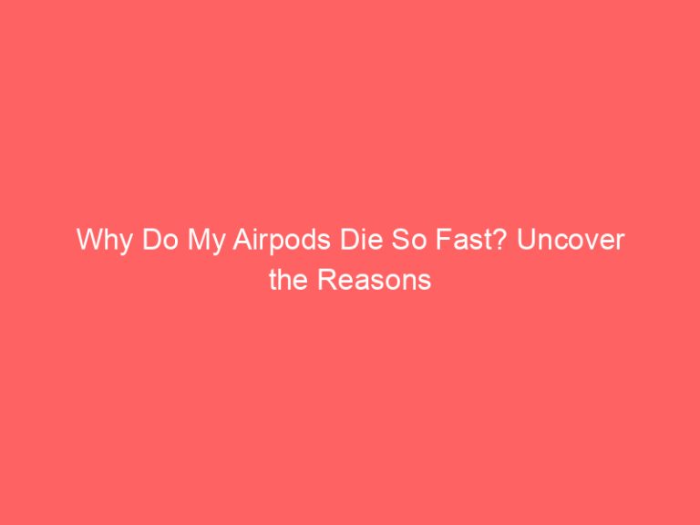 Why Do My Airpods Die So Fast? Uncover the Reasons