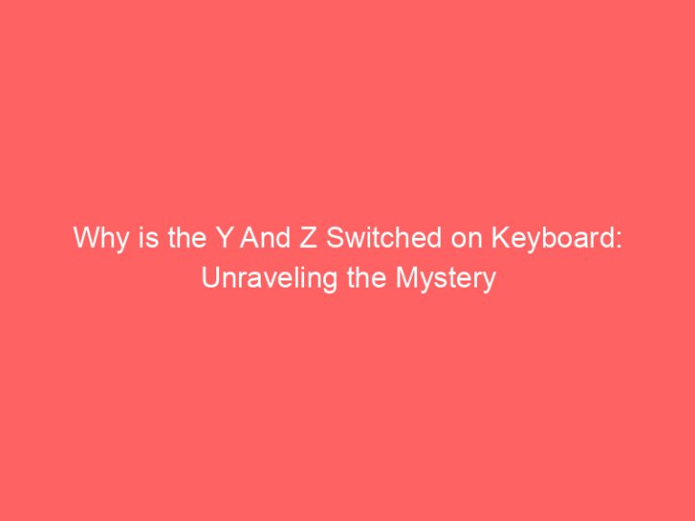 Why is the Y And Z Switched on Keyboard: Unraveling the Mystery