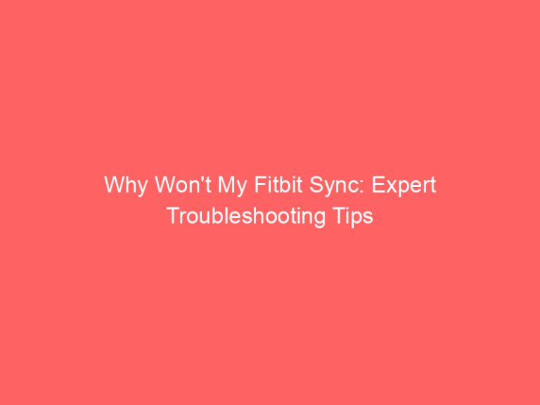 Why Won’t My Fitbit Sync: Expert Troubleshooting Tips