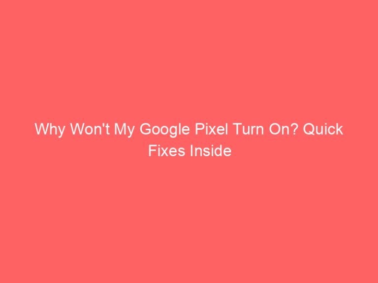 Why Won’t My Google Pixel Turn On? Quick Fixes Inside