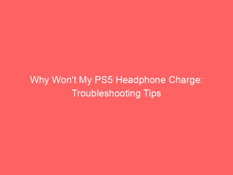 Why Won’t My PS5 Headphone Charge: Troubleshooting Tips