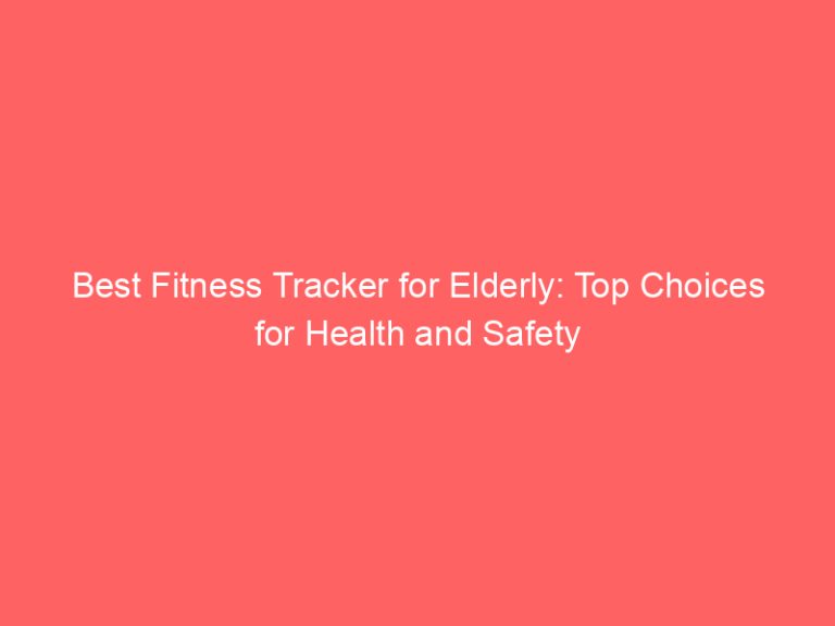 Best Fitness Tracker for Elderly: Top Choices for Health and Safety