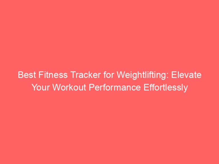 Best Fitness Tracker for Weightlifting: Elevate Your Workout Performance Effortlessly