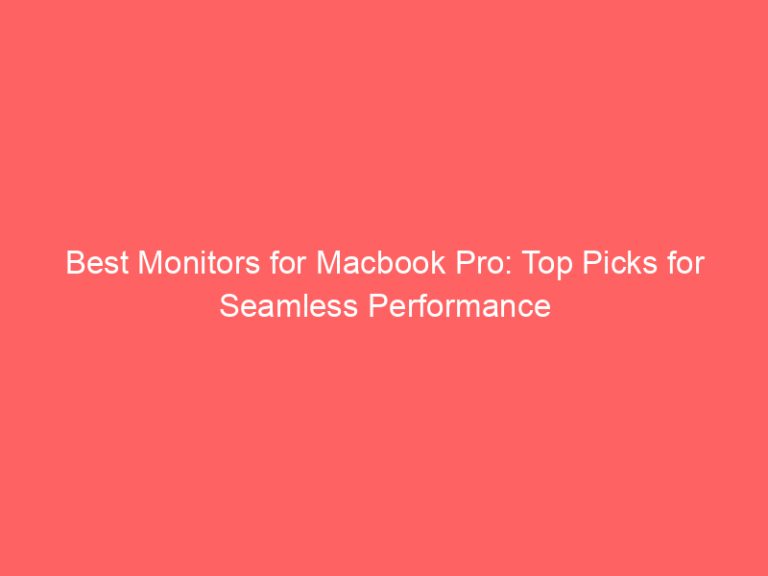 Best Monitors for Macbook Pro: Top Picks for Seamless Performance