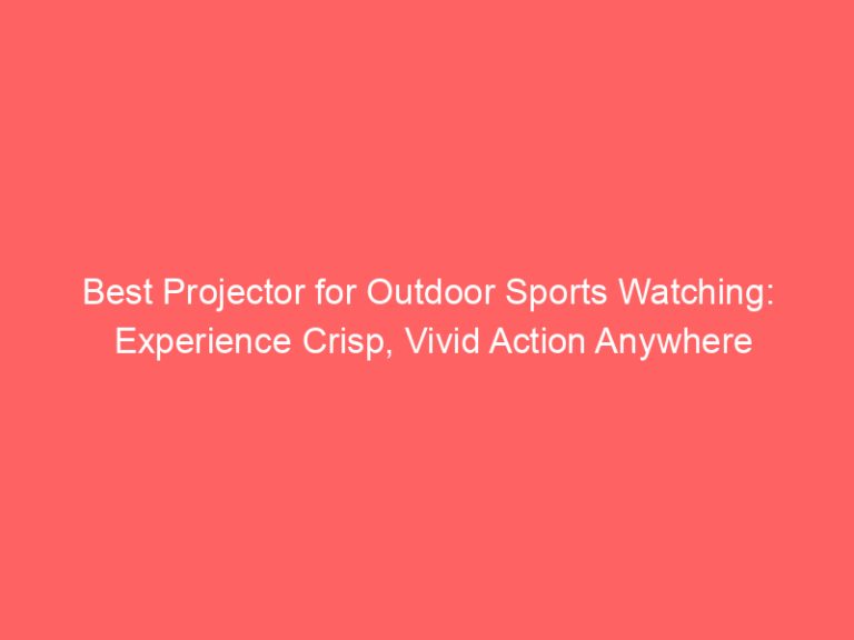 Best Projector for Outdoor Sports Watching: Experience Crisp, Vivid Action Anywhere