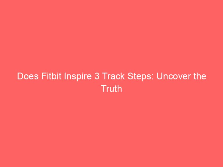 Does Fitbit Inspire 3 Track Steps: Uncover the Truth
