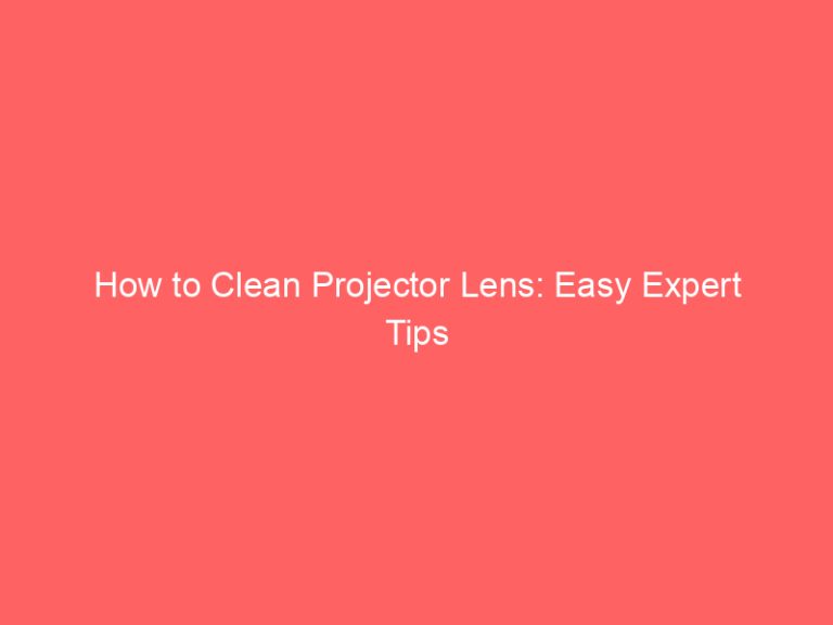 How to Clean Projector Lens: Easy Expert Tips
