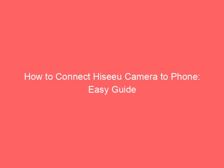How to Connect Hiseeu Camera to Phone: Easy Guide