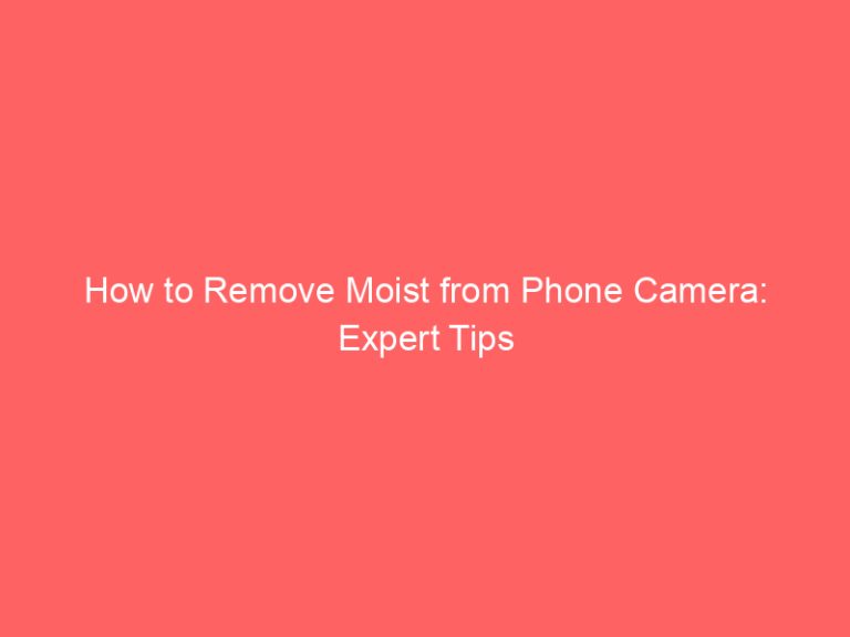How to Remove Moist from Phone Camera: Expert Tips