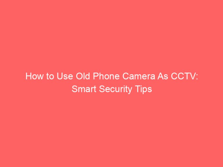 How to Use Old Phone Camera As CCTV: Smart Security Tips