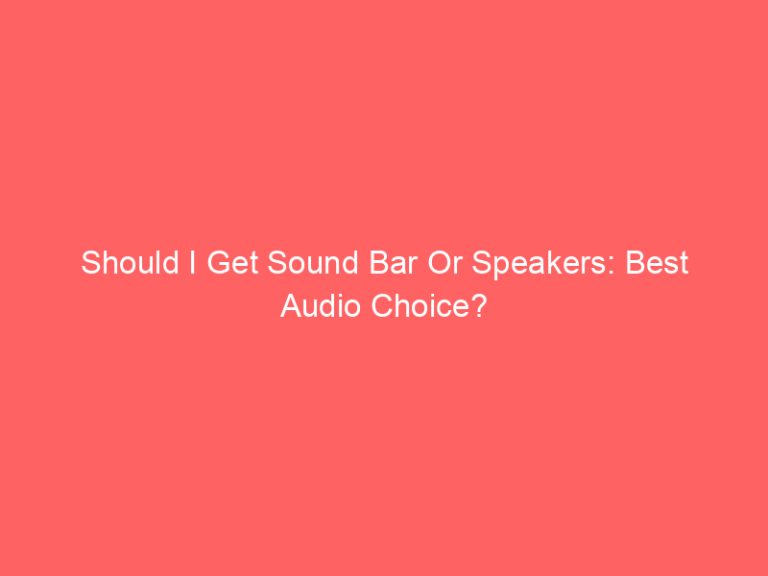 Should I Get Sound Bar Or Speakers: Best Audio Choice?