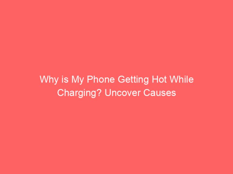 Why is My Phone Getting Hot While Charging? Uncover Causes