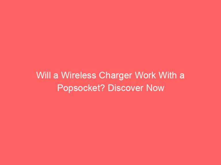 Will a Wireless Charger Work With a Popsocket? Discover Now