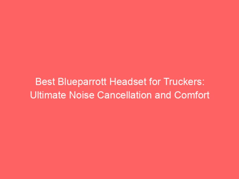 Best Blueparrott Headset for Truckers: Ultimate Noise Cancellation and Comfort