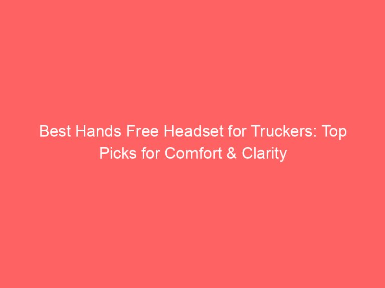 Best Hands Free Headset for Truckers: Top Picks for Comfort & Clarity