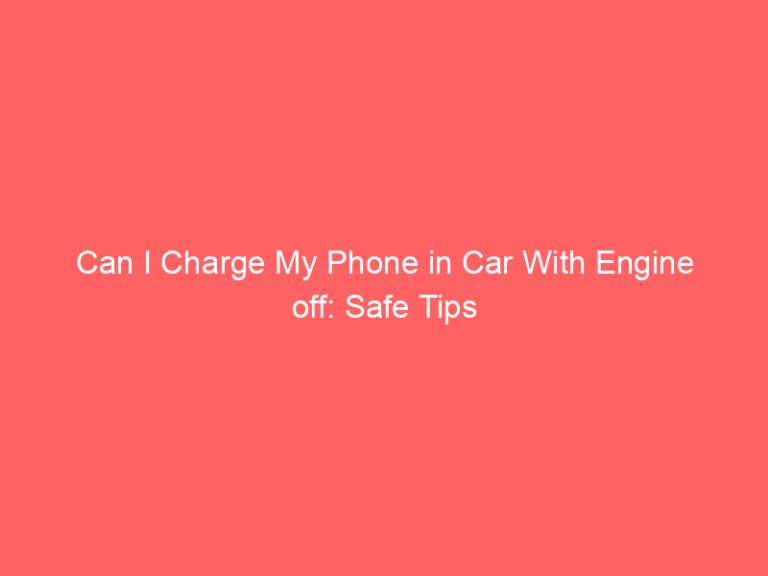 Can I Charge My Phone in Car With Engine off: Safe Tips