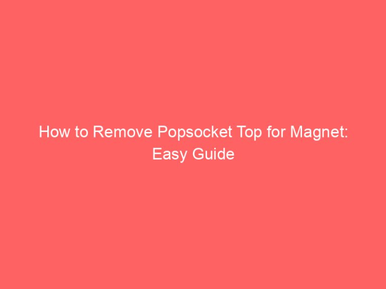 How to Remove Popsocket Top for Magnet: Easy Guide