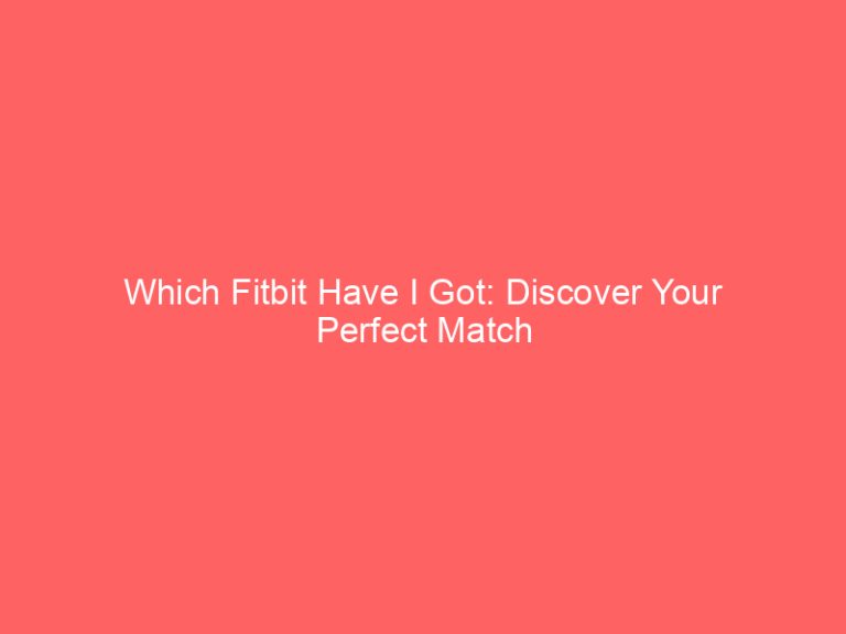 Which Fitbit Have I Got: Discover Your Perfect Match