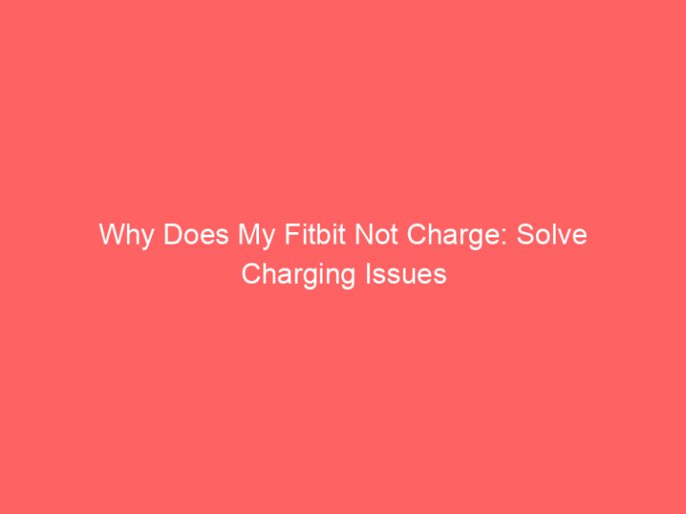 Why Does My Fitbit Not Charge: Solve Charging Issues