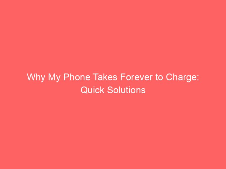 Why My Phone Takes Forever to Charge: Quick Solutions
