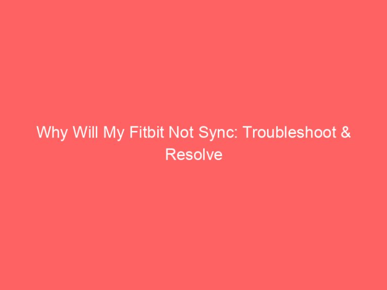Why Will My Fitbit Not Sync: Troubleshoot & Resolve