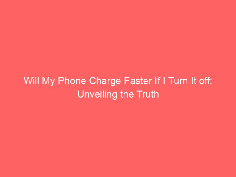 Will My Phone Charge Faster If I Turn It off: Unveiling the Truth
